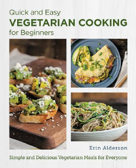 Quick and Easy Vegetarian Cooking for Beginners: Simple and Delicious Vegetarian Meals for Everyone by Erin Alderson