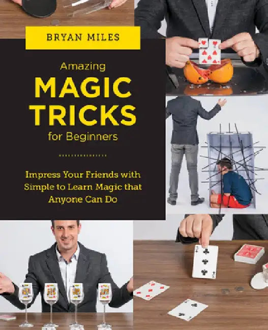 Amazing Magic Tricks for Beginners: Impress Your Friends with Simple to Learn Magic That Anyone Can Do by Bryan Miles