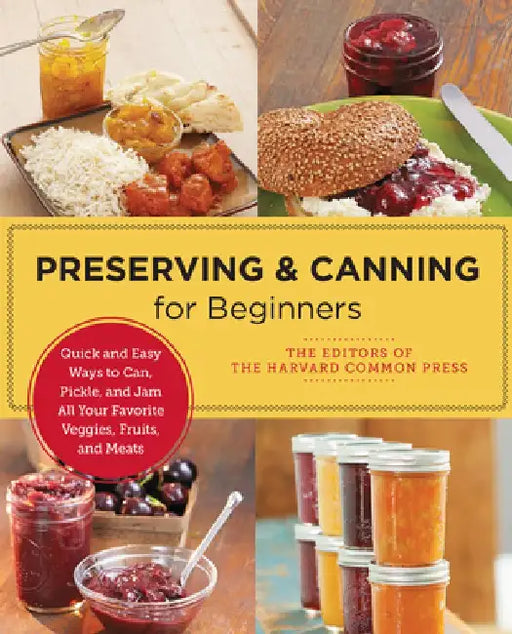 Preserving and Canning for Beginners: Quick and Easy Ways to Can, Pickle, and Jam All Your Favorite Veggies, Fruits, and Meats by Editors Of the Harvard Common Press