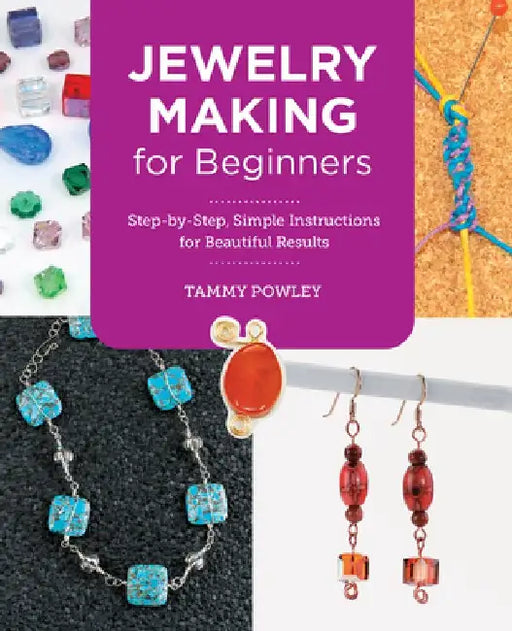Jewelry Making for Beginners: Step-By-Step, Simple Instructions for Beautiful Results by Tammy Powley