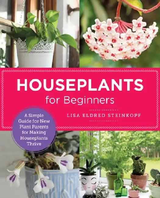 Houseplants for Beginners: A Simple Guide for New Plant Parents for Making Houseplants Thrive by Lisa Eldred Steinkopf