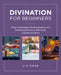 Divination for Beginners: Simple Techniques for Manifestation and Predicting the Future with Cards, Crystals and More by Liz Dean