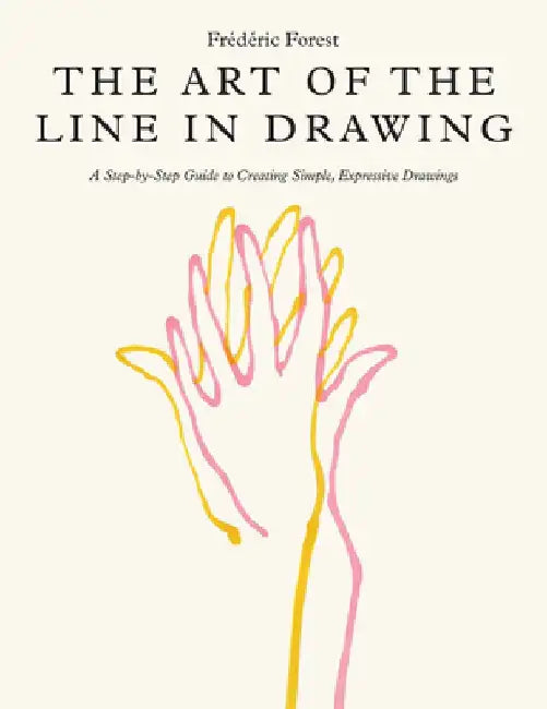 The Art of the Line in Drawing: A Step-By-Step Guide to Creating Simple, Expressive Drawings by Frederic Forest