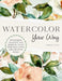 Watercolor Your Way: Techniques, Palettes, and Projects to Fit Your Skill Level and Creative Goals by Sarah Cray