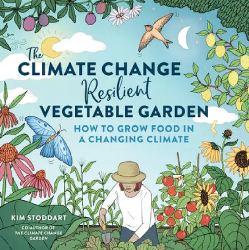 The Climate Change Resilient Vegetable Garden: How to Grow Food in a Changing Climate by Kim Stoddart