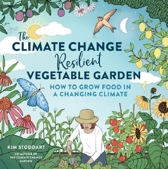 The Climate Change Resilient Vegetable Garden: How to Grow Food in a Changing Climate by Kim Stoddart