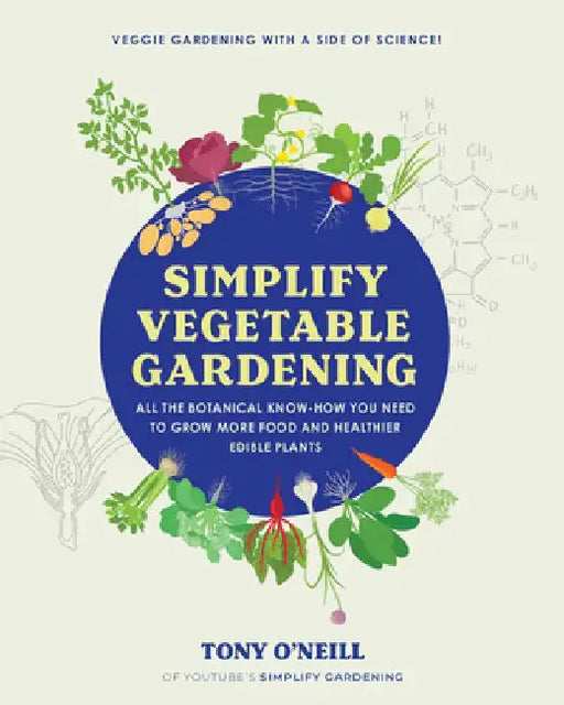 Simplify Vegetable Gardening: All the Botanical Know-How You Need to Grow More Food and Healthier Edible Plants by Tony O'Neill