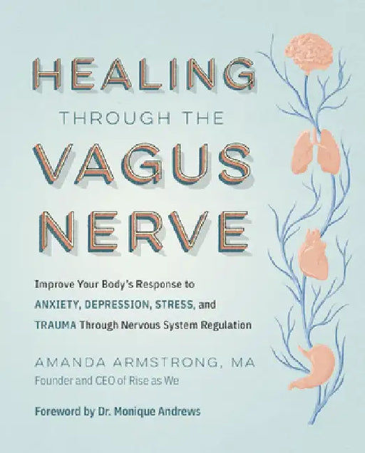 Heal Your Vagus Nerve: Get Out of Survival Mode and Find New Relief from Anxiety, Depression, Trauma, Stress, and Inflammation by Amanda Armstrong