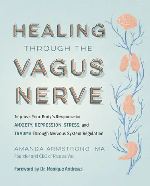 Heal Your Vagus Nerve: Get Out of Survival Mode and Find New Relief from Anxiety, Depression, Trauma, Stress, and Inflammation by Amanda Armstrong