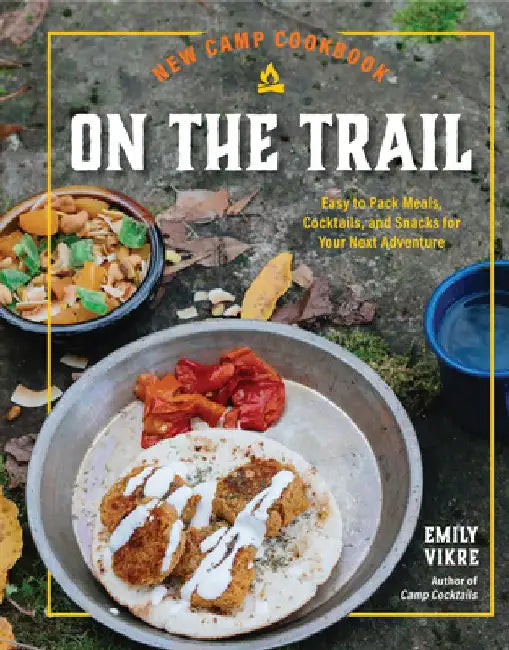 New Camp Cookbook on the Trail: Easy to Pack Meals, Cocktails, and Snacks for Your Next Adventure by Emily Vikre