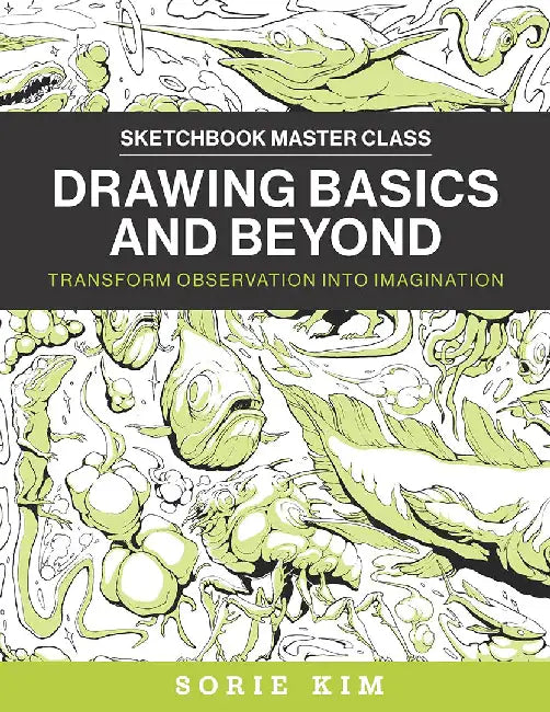 Drawing Basics and Beyond: Transform Observation Into Imagination by Sorie Kim