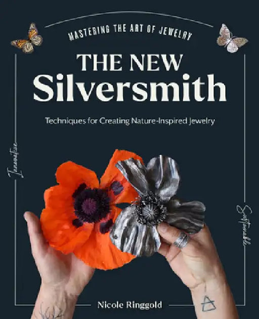 The New Silversmith: Innovative, Sustainable Techniques for Creating Nature-Inspired Jewelry by Nicole Ringgold