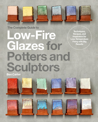 The Complete Guide to Low-Fire Glazes for Potters and Sculptors: Techniques, Recipes, and Inspiration for Low-Energy Firing with Big Results by Ben Carter