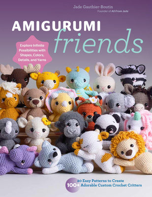 Amigurumi Friends: 20+ Easy, Customizable Patterns to Create Your Own Adorable Crochet Critters - Explore Infinite Possibilities with Sha by Jade Gauthier-Boutin