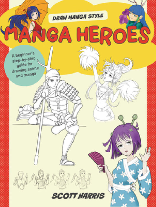 Manga Heroes: A Beginner's Step-By-Step Guide for Drawing Anime and Manga by Scott Harris
