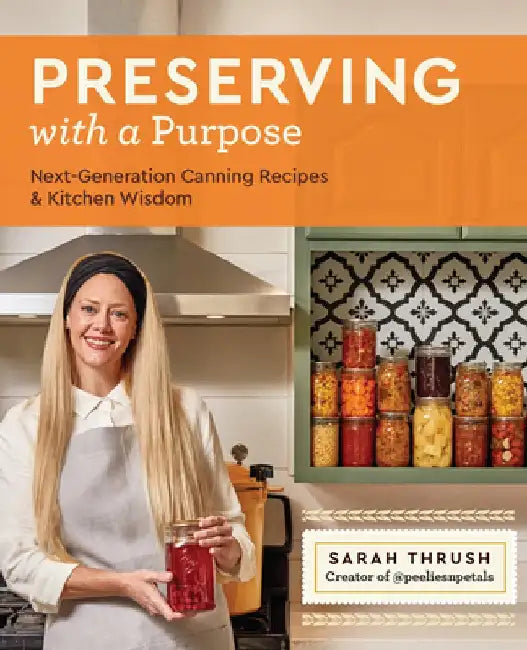 Preserving with a Purpose: Next-Generation Canning Recipes, with Surefire Tips for Meal-Prepping and for Creating a Purposeful Pantry by Sarah Thrush