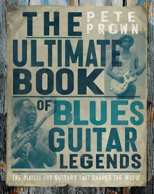 The Ultimate Book of Blues Guitars: The Players and Guitars That Shaped the Music by Pete Prown