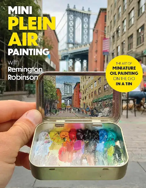Mini Plein Air Painting with Remington Robinson: The Art of Miniature Oil Painting on the Go in a Portable Tin by Remington Robinson
