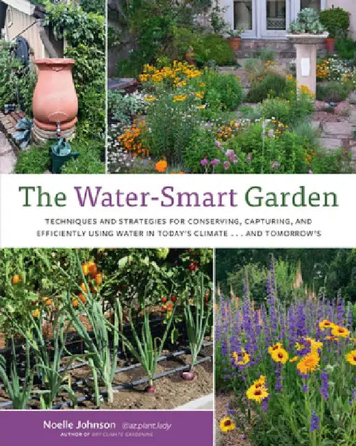 The Water-Smart Garden: Techniques and Strategies for Conserving, Capturing, and Efficiently Using Water in Today's Climate... and Tomorrow's by Noelle Johnson