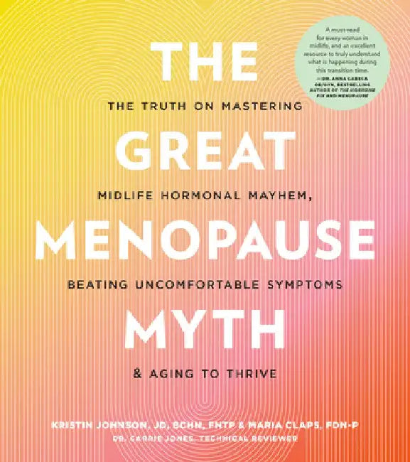 The Great Menopause Myth: The Truth on Mastering Midlife Hormonal Havoc, Beating Uncomfortable Symptoms, and Aging to Thrive by Kristin Johnson
