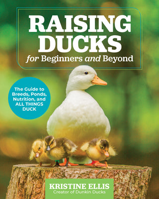 Raising Ducks for Beginners and Beyond: The Dunkin Ducks' Guide to Breeds, Ponds, Nutrition, and All Things Duck! by Kristine Ellis