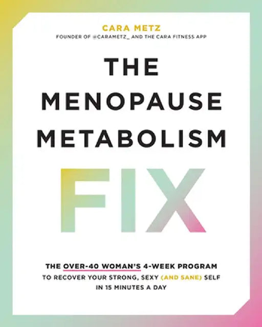 The Menopause Metabolism Fix: The Over-40 Woman's 4-Week Program to Recover Your Strong, Sexy (and Sane) Self in 15 Minutes a Day by Cara Metz