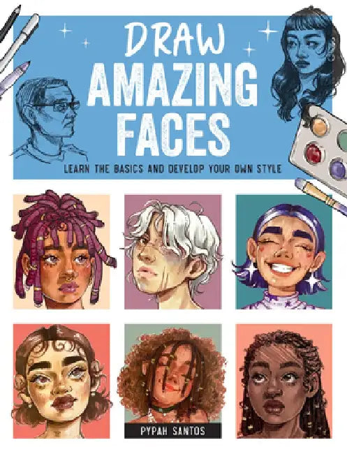 Draw Amazing Faces: Learn the Basics and Develop Your Own Style by Pypah Santos