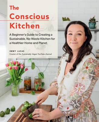 The Conscious Kitchen: A Beginner's Guide to Creating a Sustainable, No-Waste Kitchen for a Healthier Home and Planet by Immy Lucas