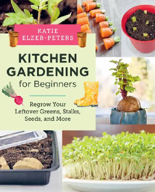 Kitchen Gardening for Beginners: Regrow Your Leftover Greens, Stalks, Seeds, and More by Katie Elzer-Peters