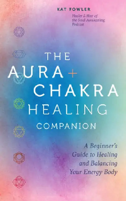 The Aura & Chakra Healing Companion: A Beginner's Guide to Healing and Balancing Your Energy Body by Kat Fowler