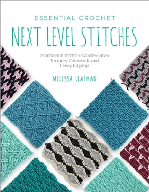 Essential Crochet Next Level Stitches: Portable Stitch Companion: Textures, Colorwork, and Fancy Edgings by Melissa Leapman