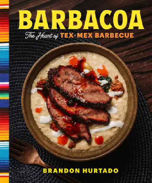 Barbacoa: The Heart of Tex-Mex Barbecue by Brandon Hurtado