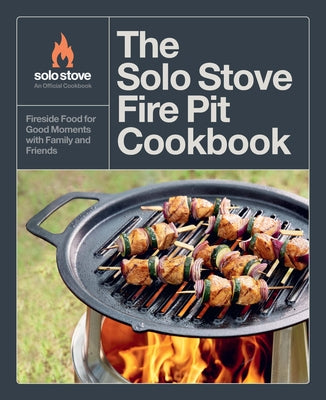 The Solo Stove Fire Pit Cookbook: The Ultimate Guide to Fire-Cooked Dinners, Desserts, Snacks, and Treats for Family and Friends by Solo Stove