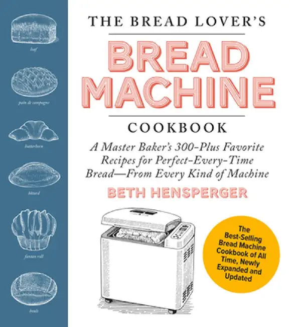 The Bread Lover's Bread Machine Cookbook, Newly Updated and Expanded: A Master Baker's 325 Favorite Recipes for Perfect-Every-Time Bread-From Every Ki by Beth Hensperger