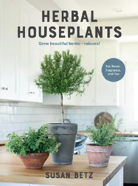 Herbal Houseplants: Grow Beautiful Herbs - Indoors! for Flavor, Fragrance, and Fun by Susan Betz