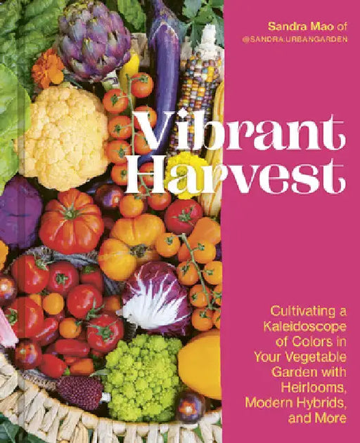 Vibrant Harvest: Cultivating a Kaleidoscope of Colors in Your Vegetable Garden with Heirlooms, Modern Hybrids, and More by Mao, Sandra