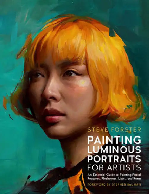 Painting Luminous Portraits for Artists: An Essential Guide to Painting Facial Features, Fleshtones, Light, and Form by Forster, Steve