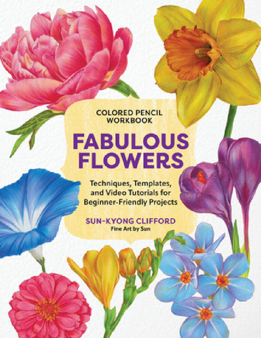 Colored Pencil Workbook: Fabulous Flowers: Techniques, Templates, and Video Tutorials for Beginner-Friendly Projects by Sun-Kyong Clifford