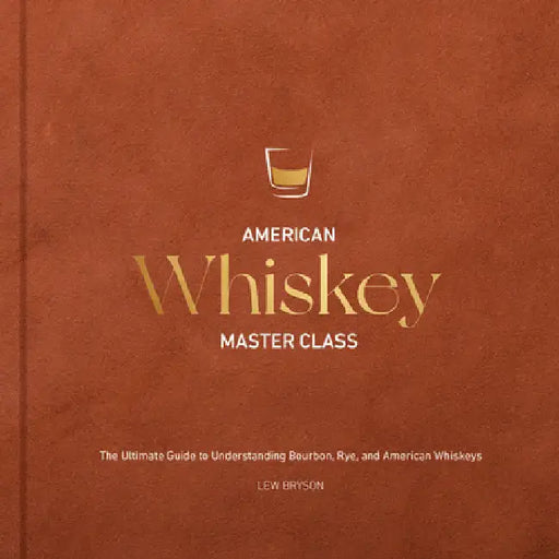 American Whiskey Master Class: The Ultimate Guide to Understanding Bourbon, Rye, and Other American Whiskeys by Bryson, Lew