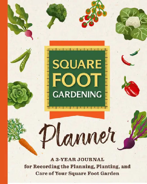 The Square Foot Gardening Planner: A 3-Year Journal for Recording the Planning, Planting, and Care of Your Square Foot Garden by Square Foot Gardening Foundation