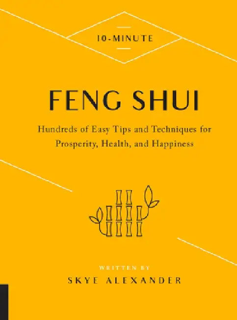 10-Minute Feng Shui: Hundreds of Easy Tips and Techniques for Prosperity, Health, and Happiness by Skye Alexander