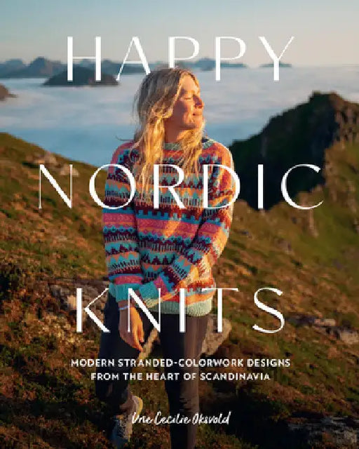 Happy Nordic Knits: Modern Stranded-Colorwork Designs from the Heart of Scandinavia - Projects for Men & Women Sizes Xs-5xl by Une Cecilie Oksvold