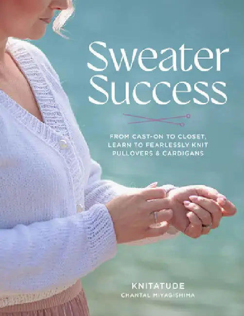 Sweater Success: From Cast-On to Closet, Learn to Fearlessly Knit Pullovers & Cardigans by Miyagishima, Chantal