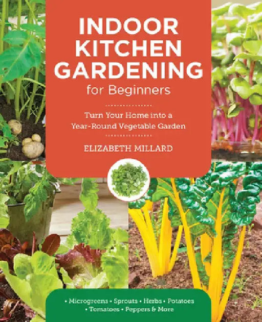 Indoor Kitchen Gardening for Beginners: Turn Your Home Into a Year-Round Vegetable Garden - Microgreens - Sprouts - Herbs - Potatoes - Tomatoes - Pepp by Elizabeth Millard