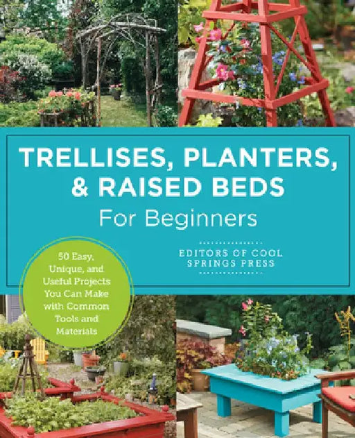 Trellises, Planters & Raised Beds for Beginners by Editors of Cool Springs Press