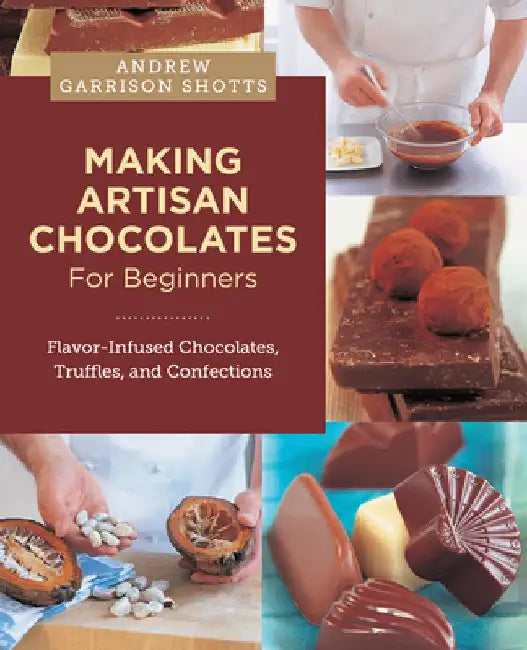 Making Artisan Chocolates for Beginners: Flavor-Infused Chocolates, Truffles, and Confections by Andrew Garrison Shotts