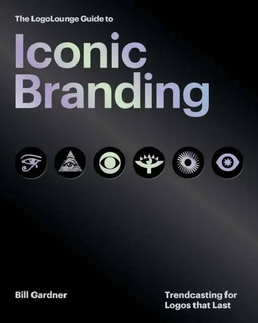 The Logolounge Guide to Iconic Branding: Trendcasting for Logos That Last by Bill Gardner