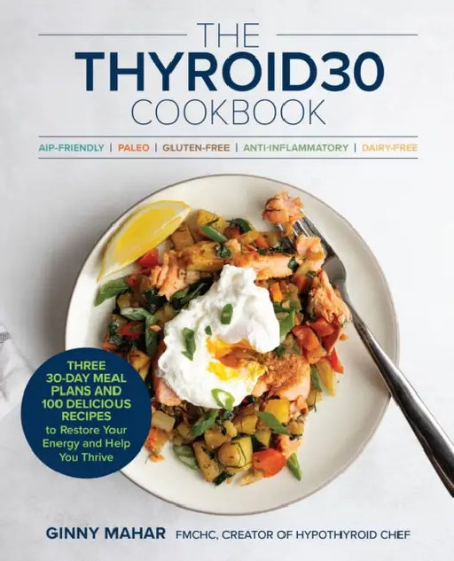 The Thyroid30(r) Cookbook: Three 30-Day Meal Plans and 100 Delicious Recipes to Restore Your Energy and Help You Thrive by Ginny Mahar