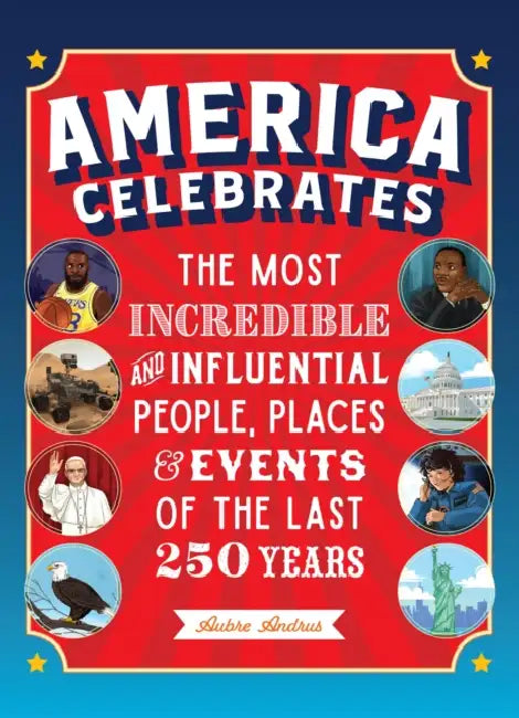 America Celebrates: The Most Incredible and Influential People, Places & Events of the Last 250 Years by Aubre Andrus
