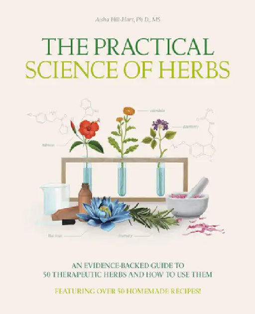 The Practical Science of Herbs: An Evidence-Backed Guide to 50 Therapeutic Herbs and How to Use Them by Hill-Hart, Aisha